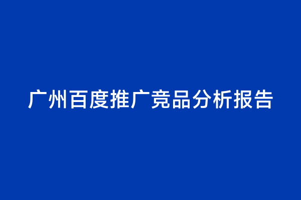 广州百度推广竞品分析报告