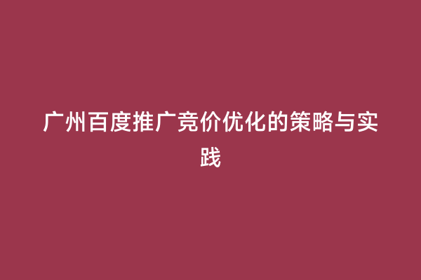 广州百度推广竞价优化的策略与实践