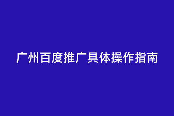 广州百度推广具体操作指南