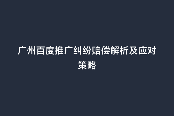 广州百度推广纠纷赔偿解析及应对策略