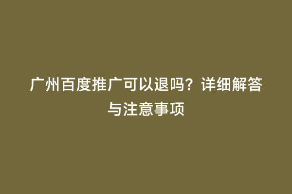 广州百度推广可以退吗？详细解答与注意事项
