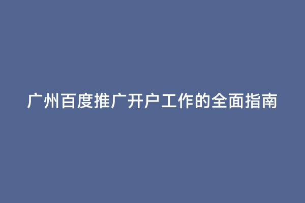 广州百度推广开户工作的全面指南