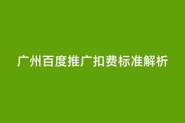 广州百度推广扣费标准解析