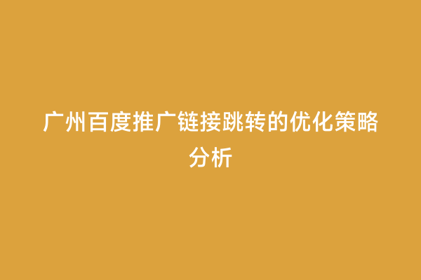 广州百度推广链接跳转的优化策略分析