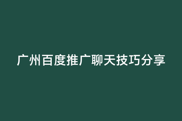 广州百度推广聊天技巧分享