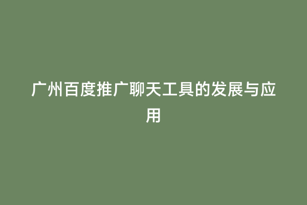 广州百度推广聊天工具的发展与应用