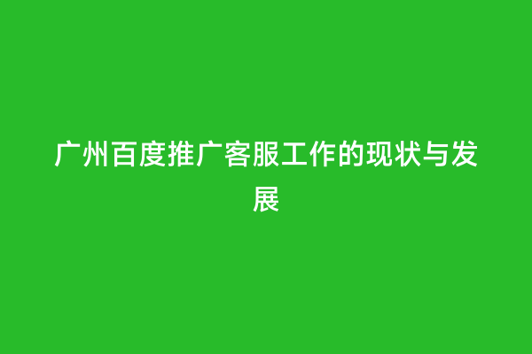 广州百度推广客服工作的现状与发展