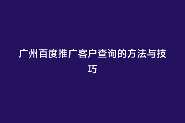 广州百度推广客户查询的方法与技巧