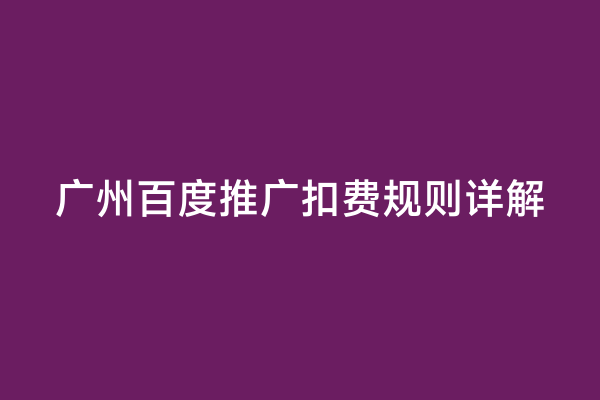 广州百度推广扣费规则详解