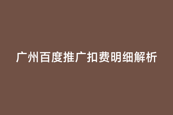 广州百度推广扣费明细解析