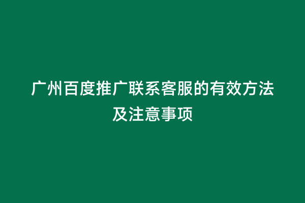 广州百度推广联系客服的有效方法及注意事项