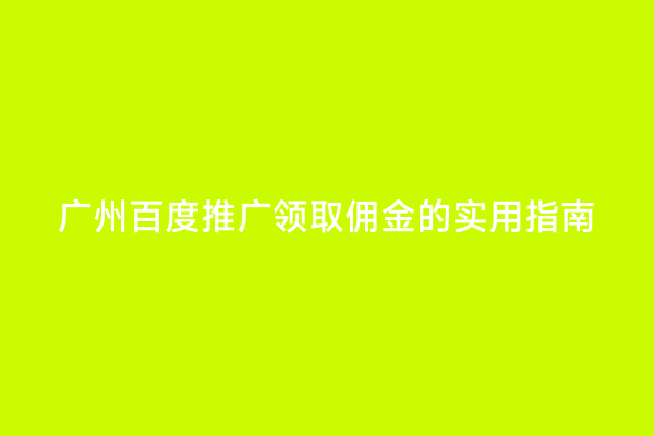 广州百度推广领取佣金的实用指南