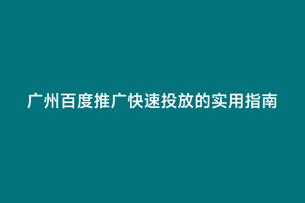 广州百度推广快速投放的实用指南