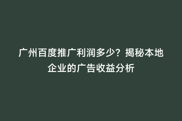 广州百度推广利润多少？揭秘本地企业的广告收益分析