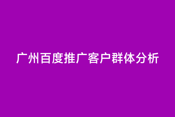 广州百度推广客户群体分析
