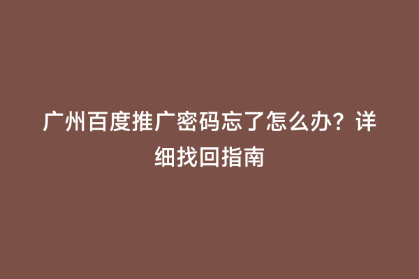 广州百度推广密码忘了怎么办？详细找回指南