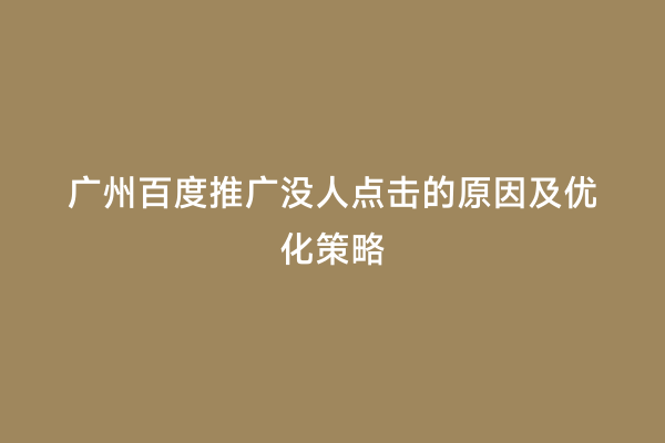 广州百度推广没人点击的原因及优化策略