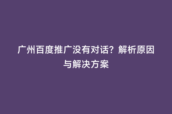 广州百度推广没有对话？解析原因与解决方案