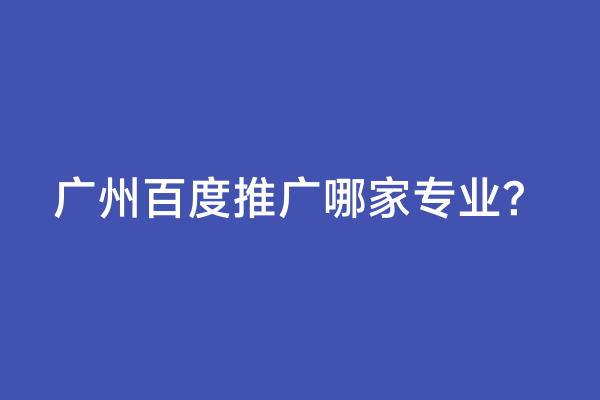 广州百度推广哪家专业？