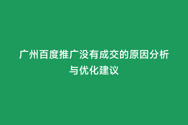 广州百度推广没有成交的原因分析与优化建议