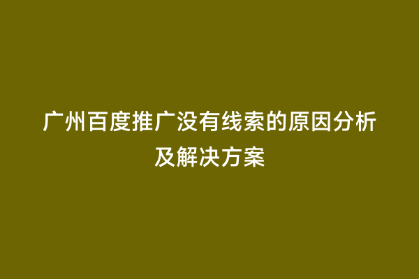 广州百度推广没有线索的原因分析及解决方案
