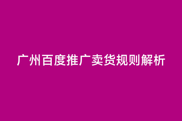 广州百度推广卖货规则解析