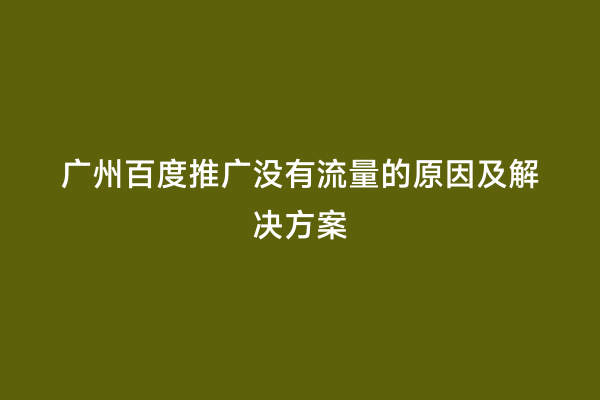 广州百度推广没有流量的原因及解决方案
