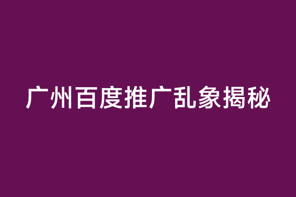 广州百度推广乱象揭秘