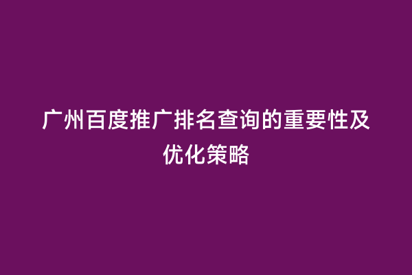 广州百度推广排名查询的重要性及优化策略