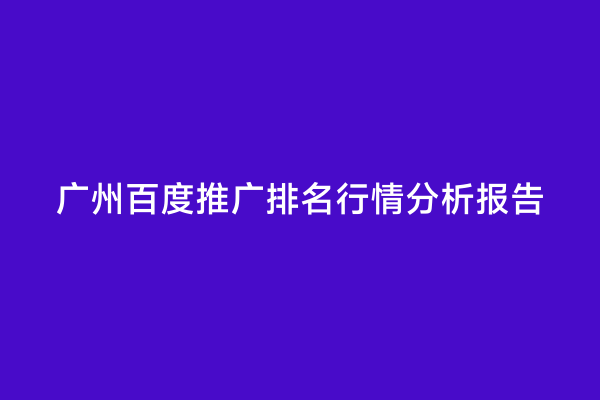 广州百度推广排名行情分析报告
