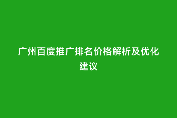 广州百度推广排名价格解析及优化建议