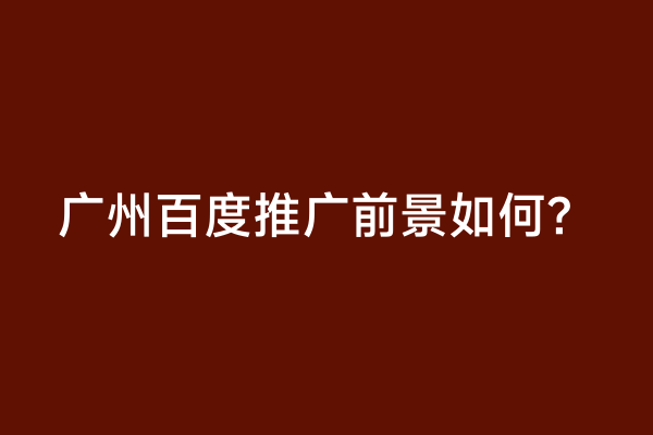 广州百度推广前景如何？