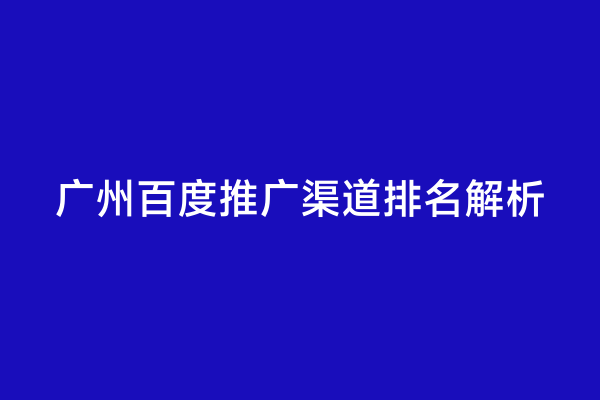 广州百度推广渠道排名解析