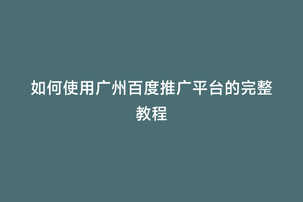 如何使用广州百度推广平台的完整教程