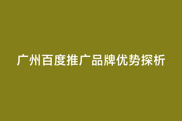 广州百度推广品牌优势探析