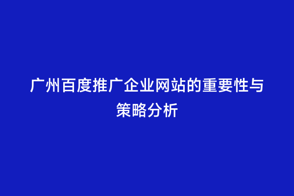 广州百度推广企业网站的重要性与策略分析