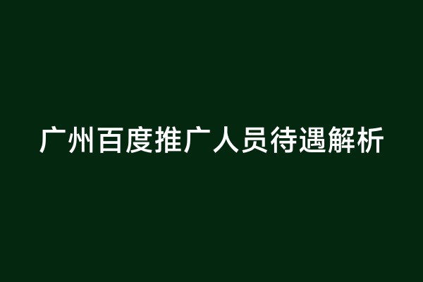 广州百度推广人员待遇解析