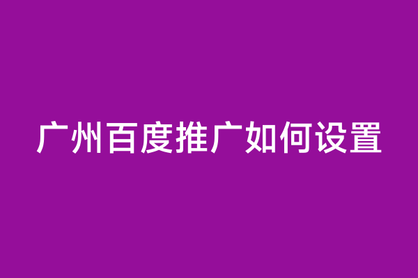 广州百度推广如何设置