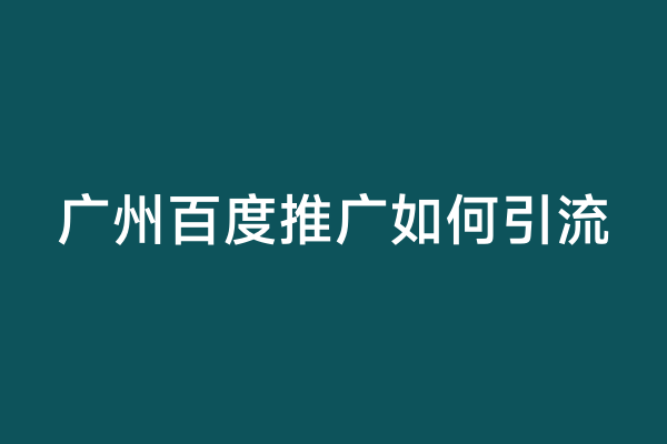 广州百度推广如何引流