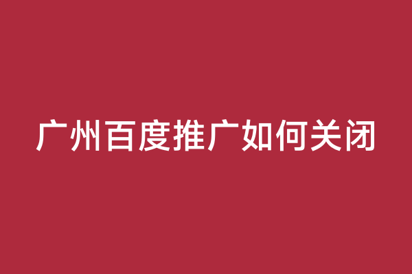 广州百度推广如何关闭