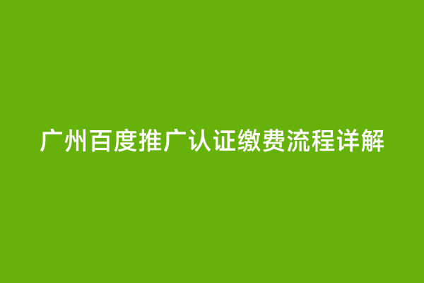 广州百度推广认证缴费流程详解