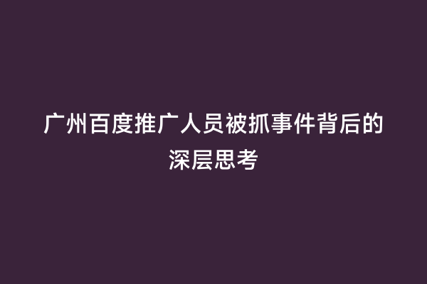 广州百度推广人员被抓事件背后的深层思考