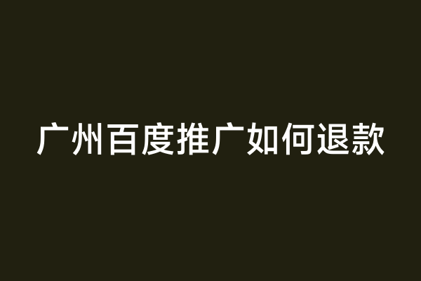 广州百度推广如何退款