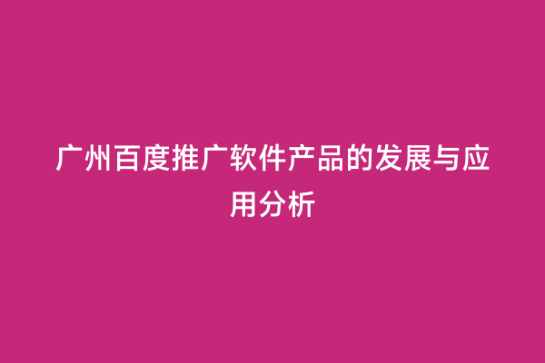 广州百度推广软件产品的发展与应用分析