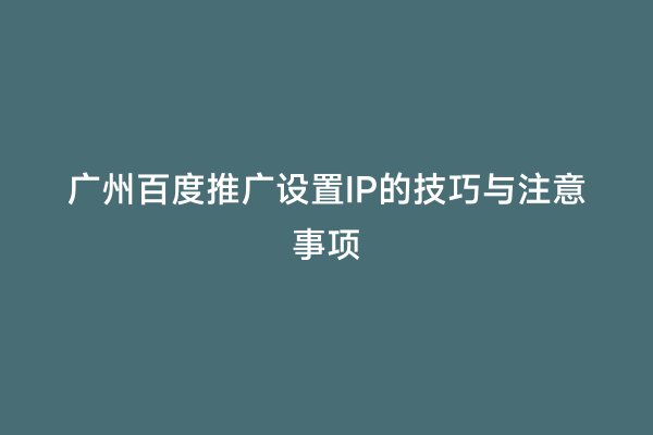 广州百度推广设置IP的技巧与注意事项