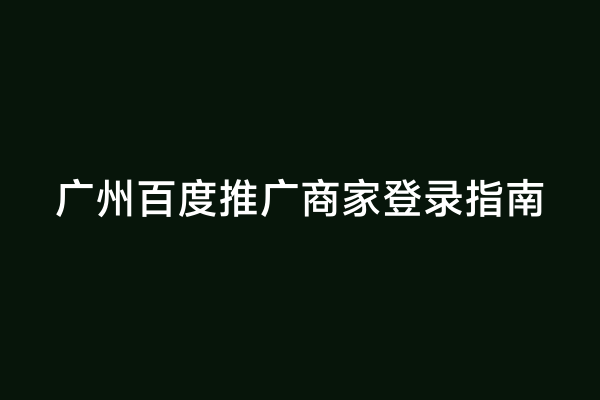 广州百度推广商家登录指南