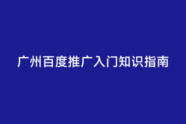 广州百度推广入门知识指南