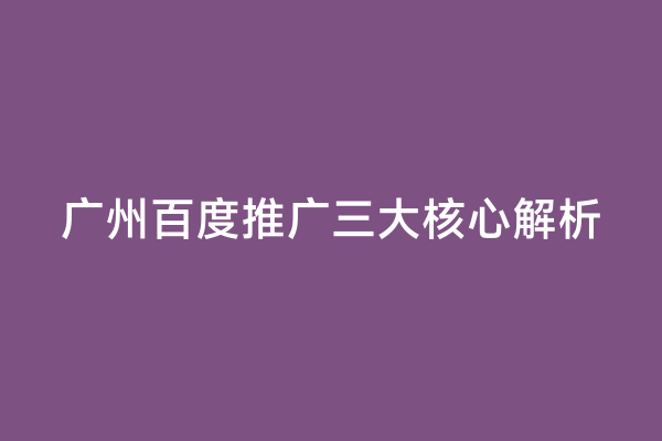 广州百度推广三大核心解析