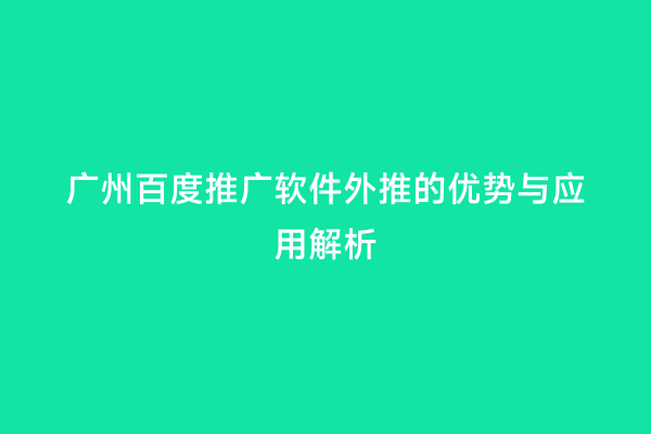 广州百度推广软件外推的优势与应用解析