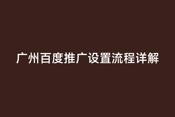 广州百度推广设置流程详解